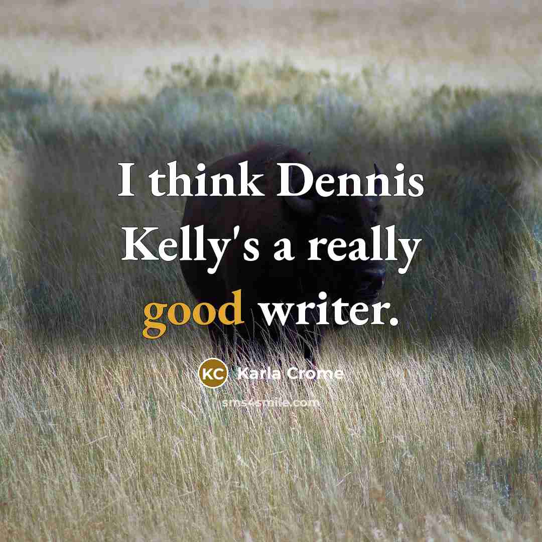 “I think Dennis Kelly's a really good writer.” quote by Karla Crome