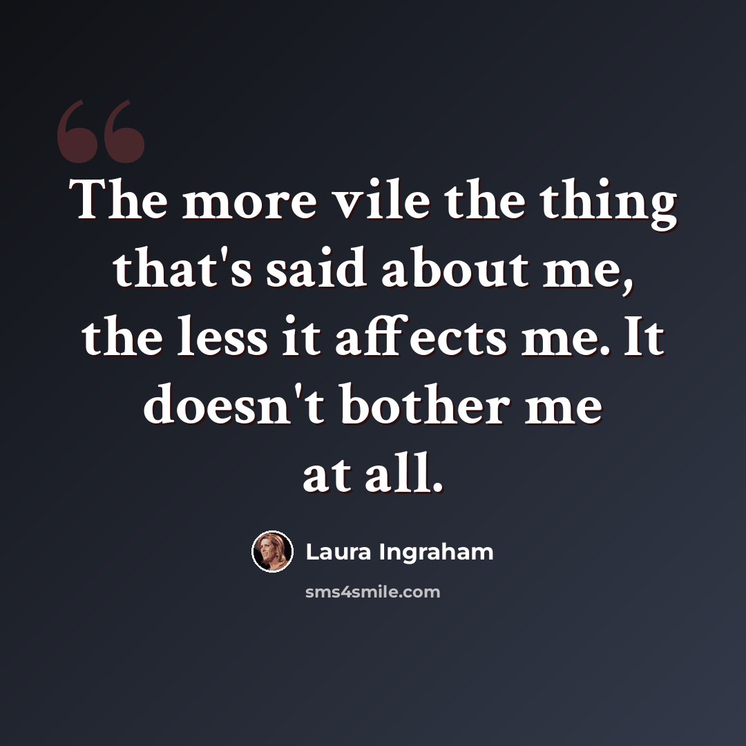 “The more vile the thing that's said about me, the less it affects me. It doesn't bother me at all.” quote by Laura Ingraham