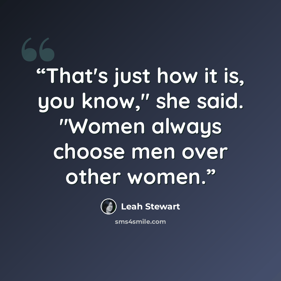 “That's just how it is, you know," she said. "Women always choose men over other women.” quote by Leah Stewart