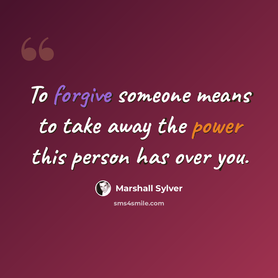 “To forgive someone means to take away the power this person has over you.” quote by Marshall Sylver