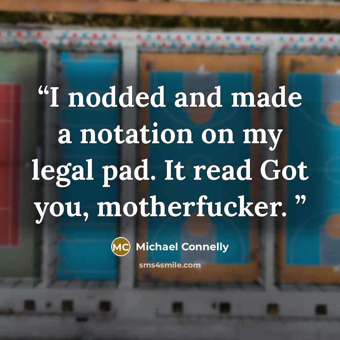 “I nodded and made a notation on my legal pad. It read Got you, motherfucker.” quote by Michael Connelly