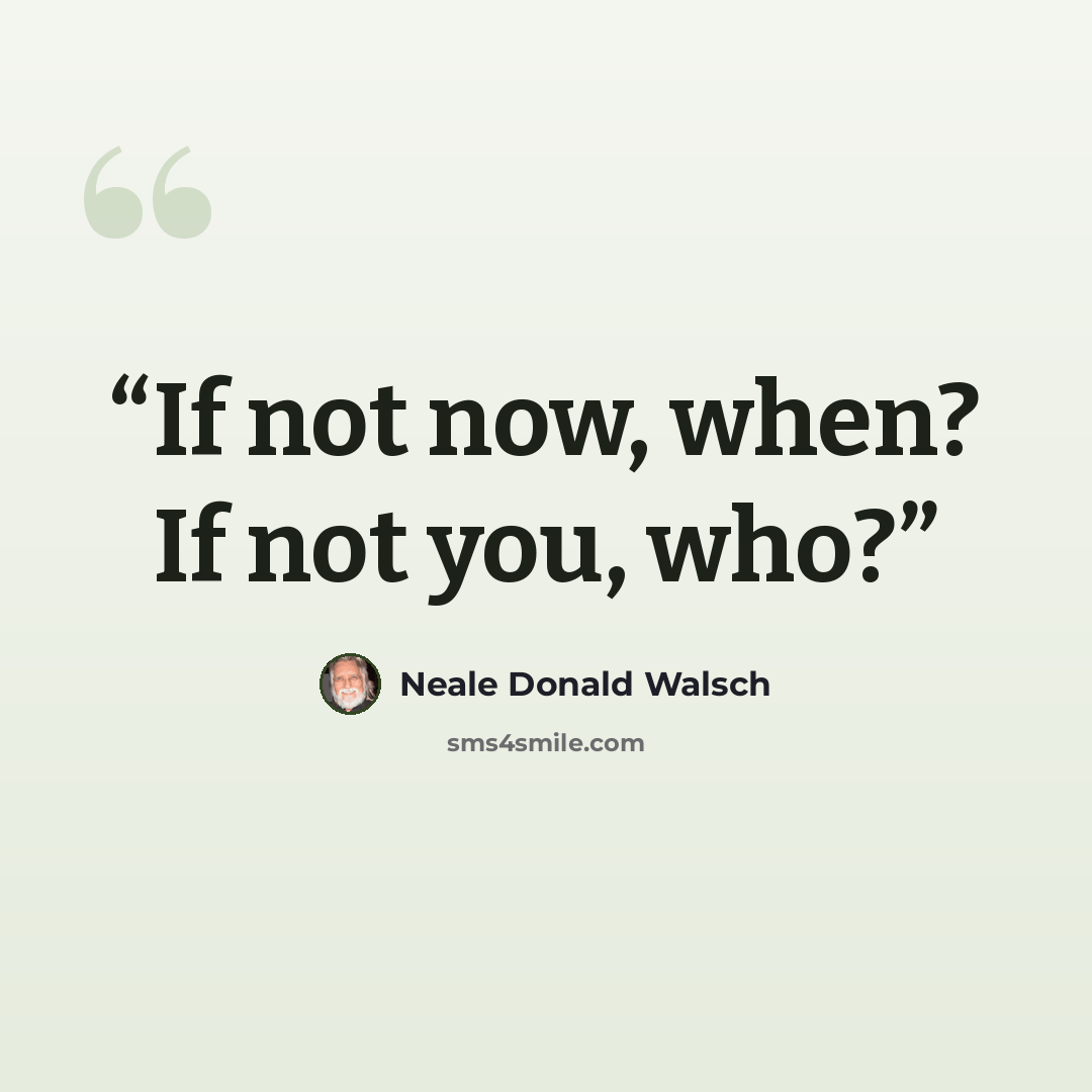 “If not now, when? If not you, who?” quote by Neale Donald Walsch