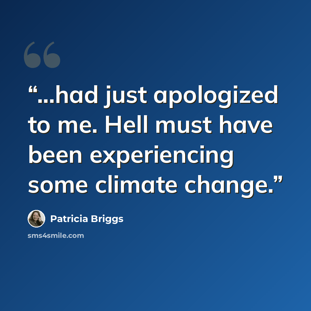 “...had just apologized to me. Hell must have been experiencing some climate change.” quote by Patricia Briggs
