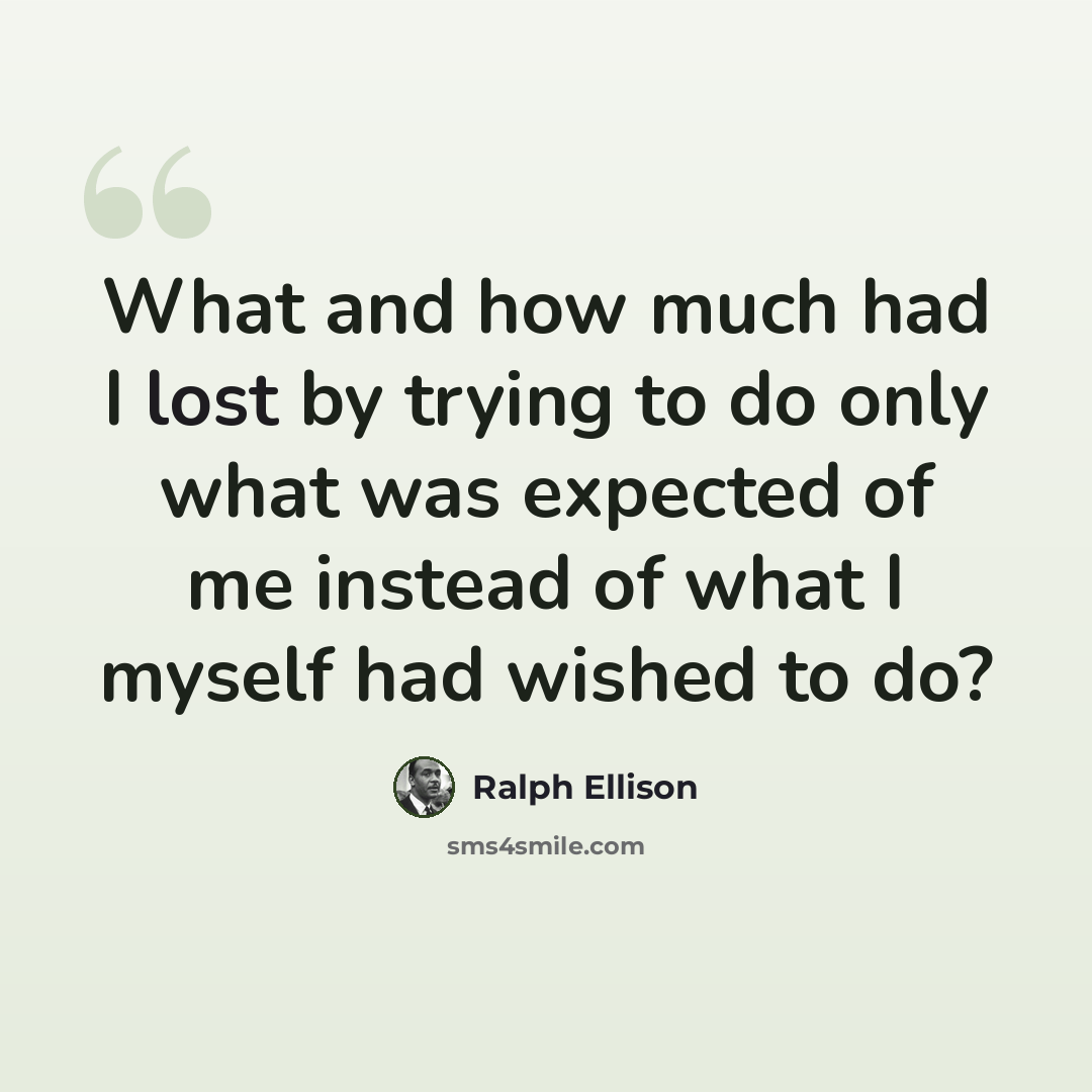 “What and how much had I lost by trying to do only what was expected of me instead of what I myself had wished to do?” quote by Ralph Ellison