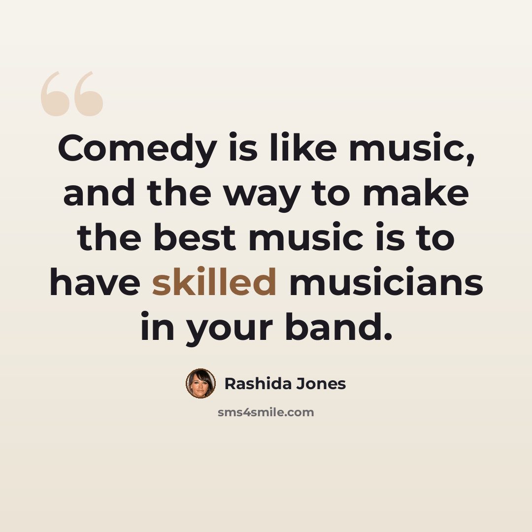 “Comedy is like music, and the way to make the best music is to have skilled musicians in your band.” quote by Rashida Jones