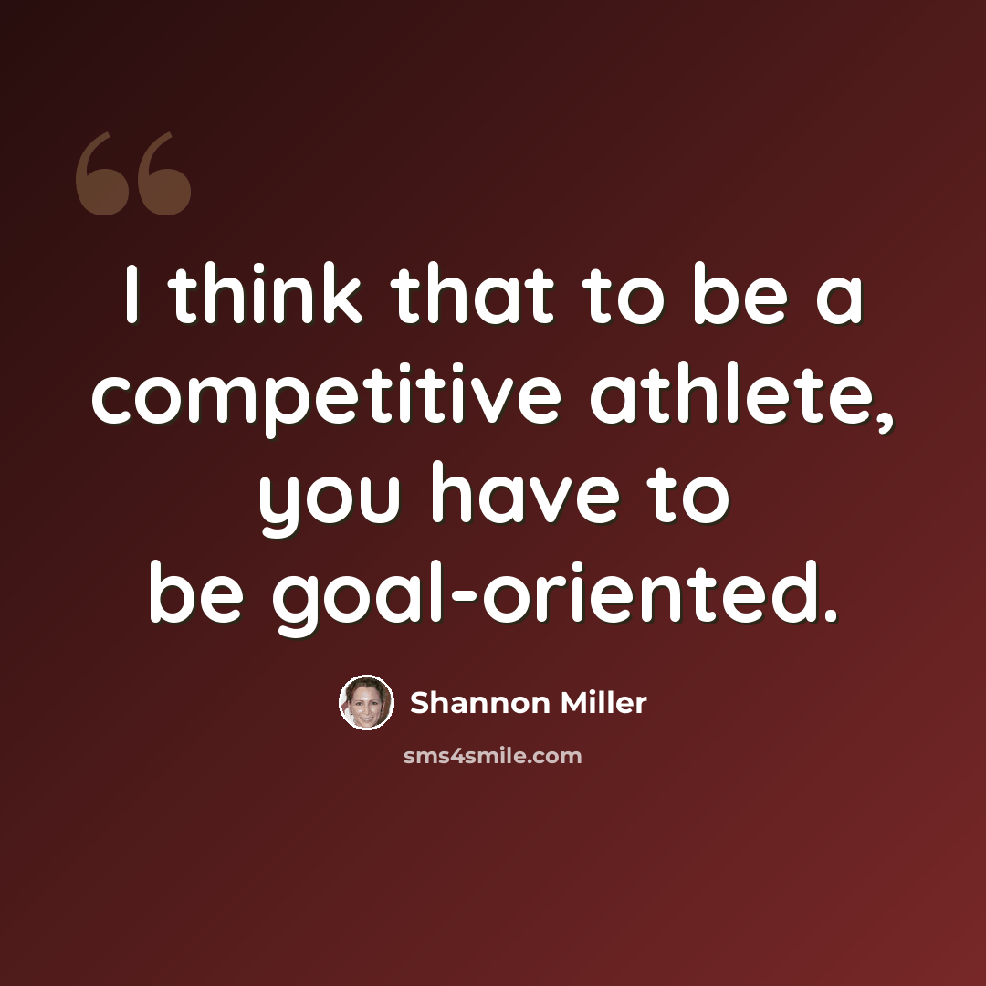 “I think that to be a competitive athlete, you have to be goal-oriented.” quote by Shannon Miller