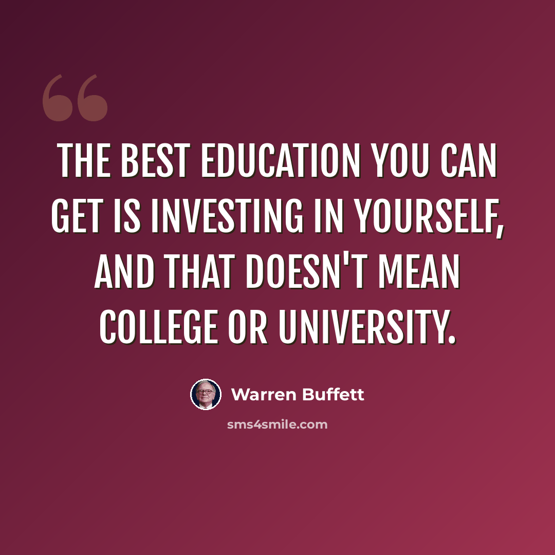 “The best education you can get is investing in yourself, and that doesn't mean college or university.” quote by Warren Buffett