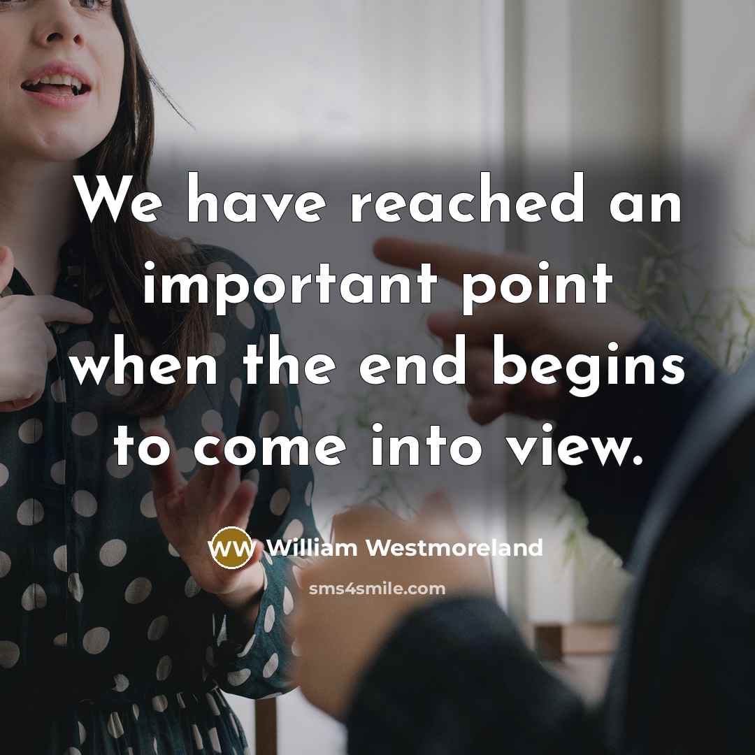 “We have reached an important point when the end begins to come into view.” quote by William Westmoreland