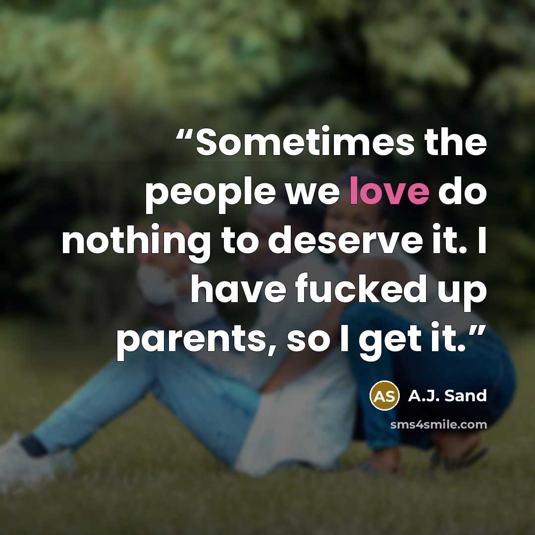 “Sometimes the people we love do nothing to deserve it. I have fucked up parents, so I get it.” quote by A.J. Sand