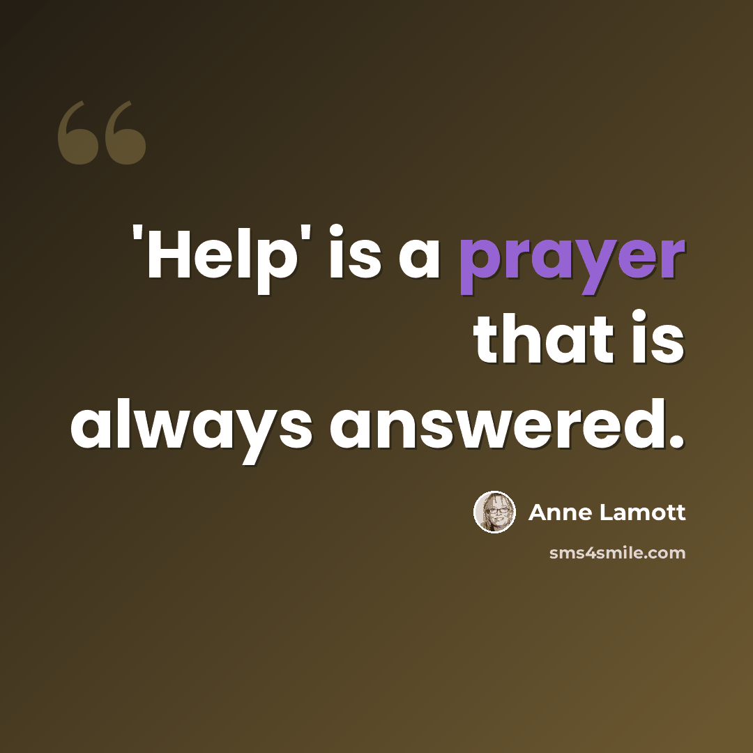 “'Help' is a prayer that is always answered.” quote by Anne Lamott