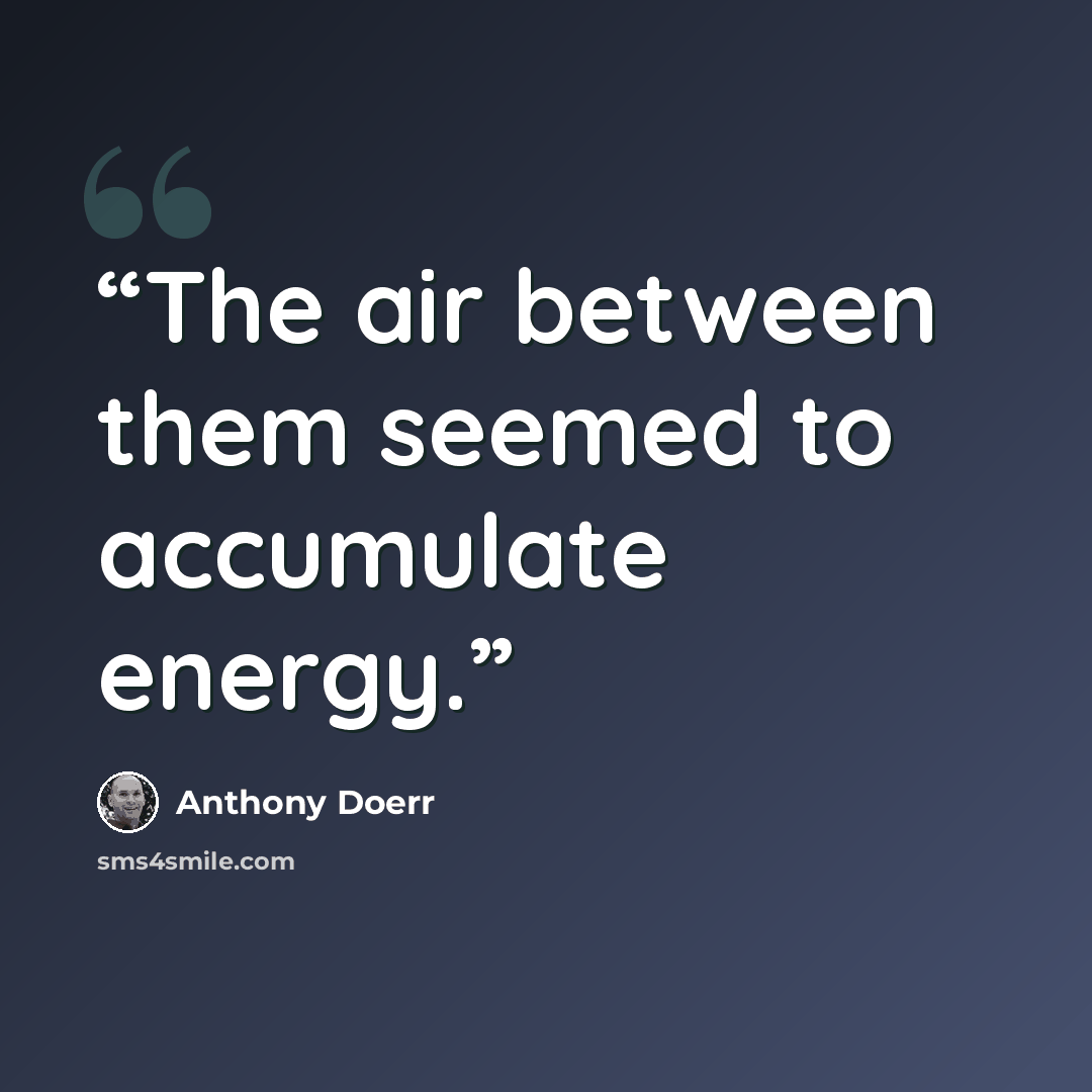 “The air between them seemed to accumulate energy.” quote by Anthony Doerr