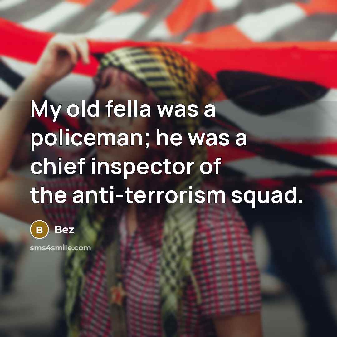 “My old fella was a policeman; he was a chief inspector of the anti-terrorism squad.” quote by Bez