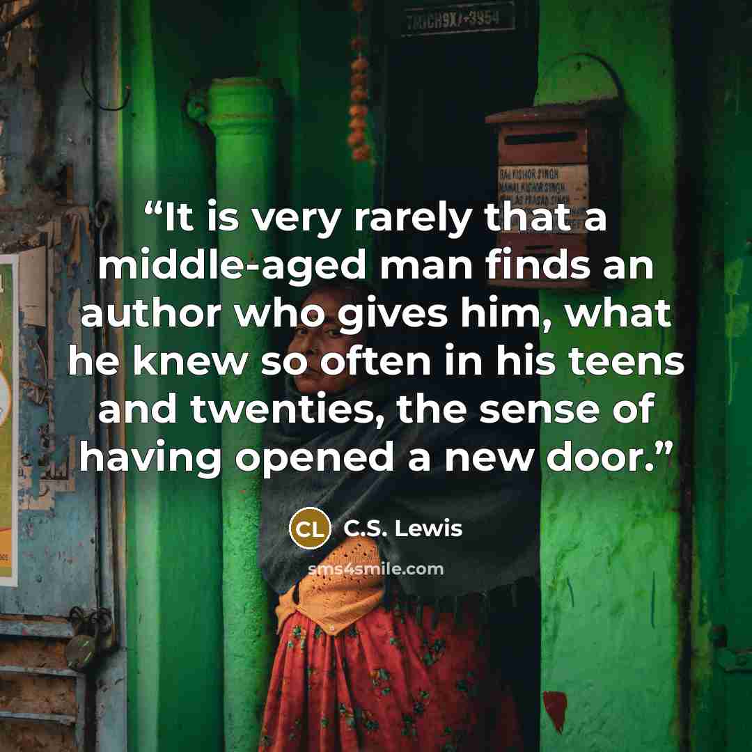 “It is very rarely that a middle-aged man finds an author who gives him, what he knew so often in his teens and twenties, the sense of having opened a new door.” quote by C.S. Lewis