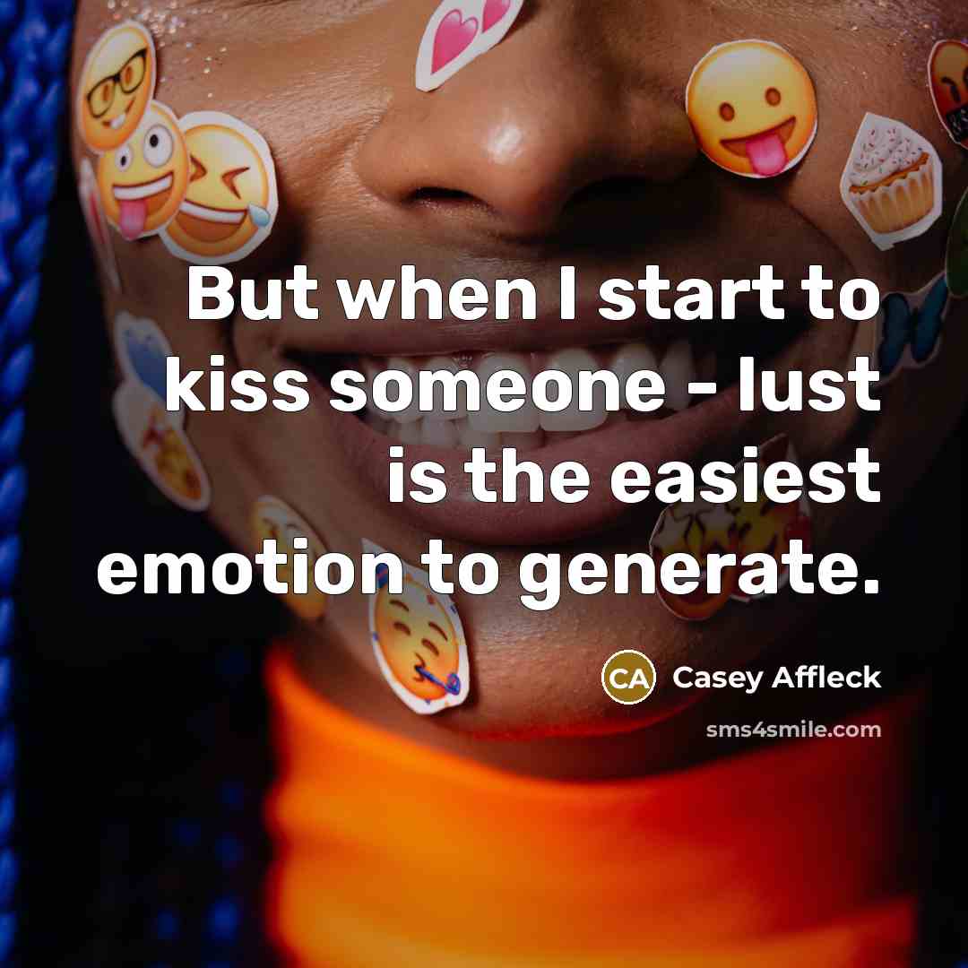 “But when I start to kiss someone - lust is the easiest emotion to generate.” quote by Casey Affleck