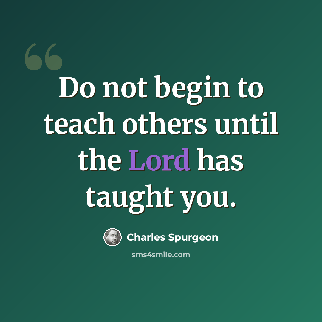 “Do not begin to teach others until the Lord has taught you.” quote by Charles Spurgeon