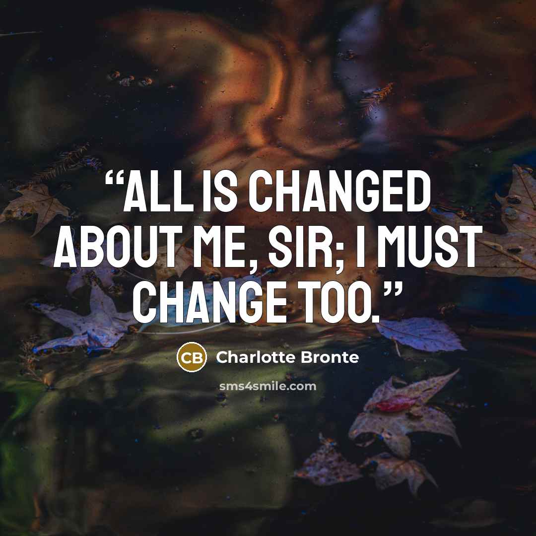 “All is changed about me, sir; I must change too.” quote by Charlotte Brontë