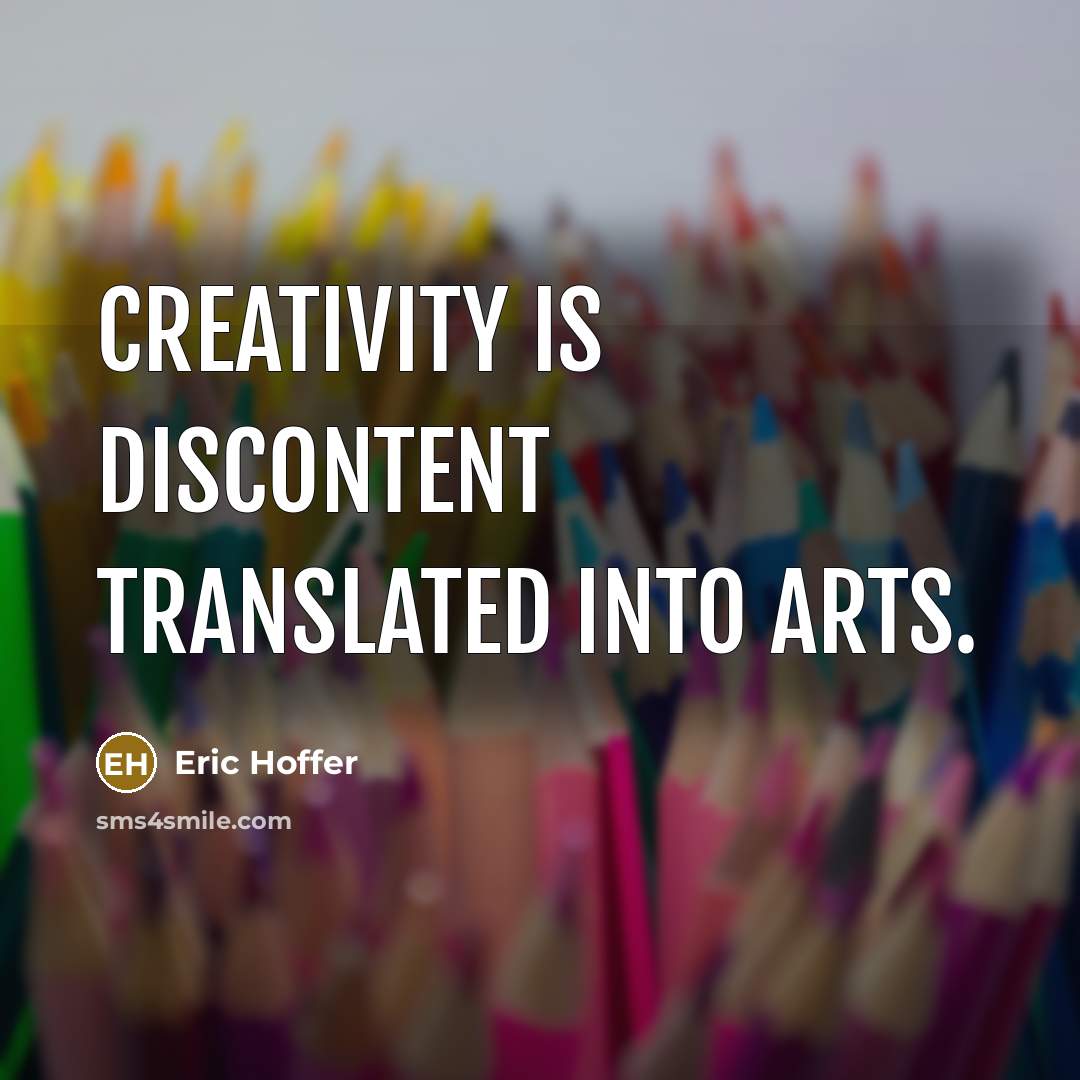 “Creativity is discontent translated into arts.” quote by Eric Hoffer