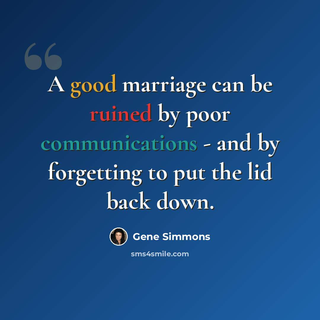“A good marriage can be ruined by poor communications - and by forgetting to put the lid back down.” quote by Gene Simmons