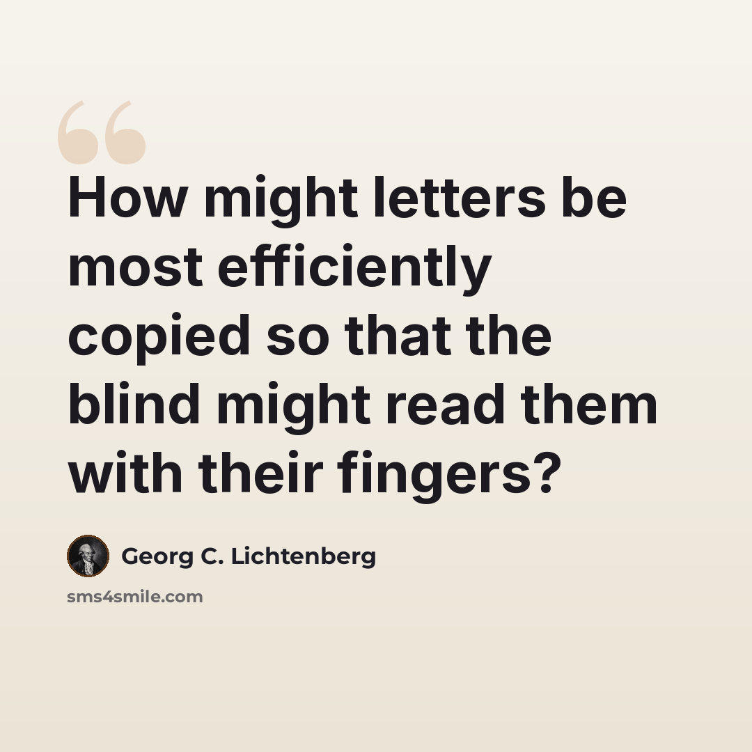 “How might letters be most efficiently copied so that the blind might read them with their fingers?” quote by Georg C. Lichtenberg