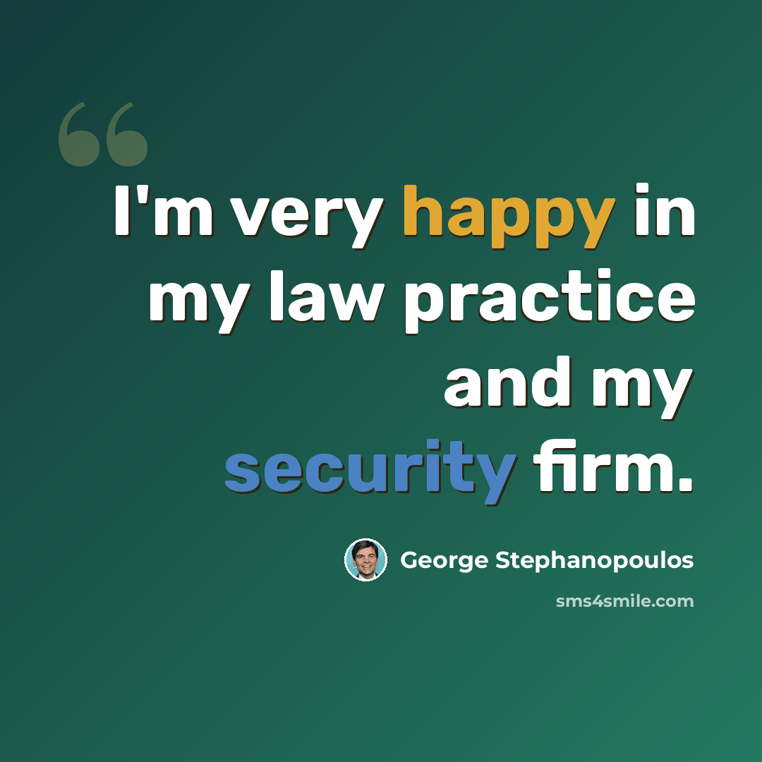 “I'm very happy in my law practice and my security firm.” quote by George Stephanopoulos
