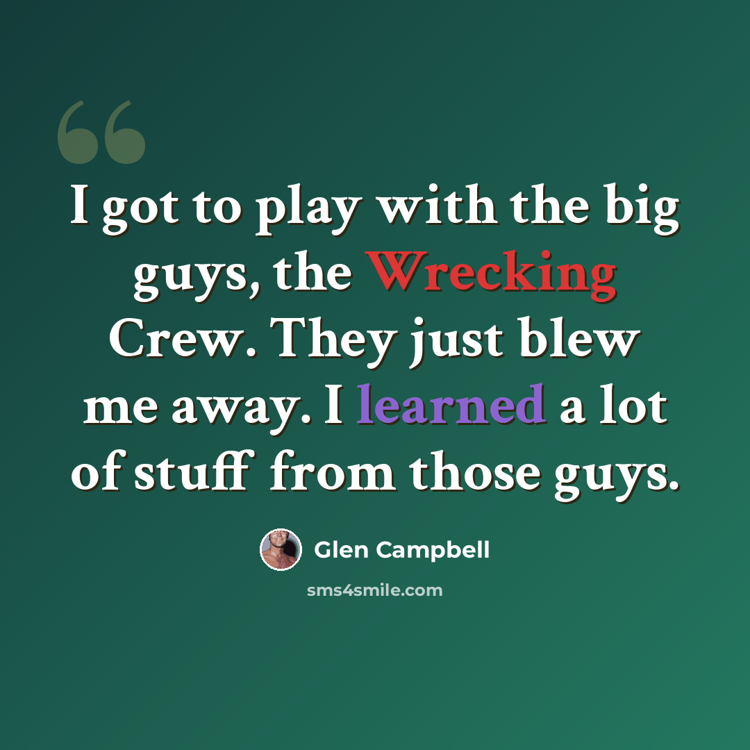 “I got to play with the big guys, the Wrecking Crew. They just blew me away. I learned a lot of stuff from those guys.” quote by Glen Campbell