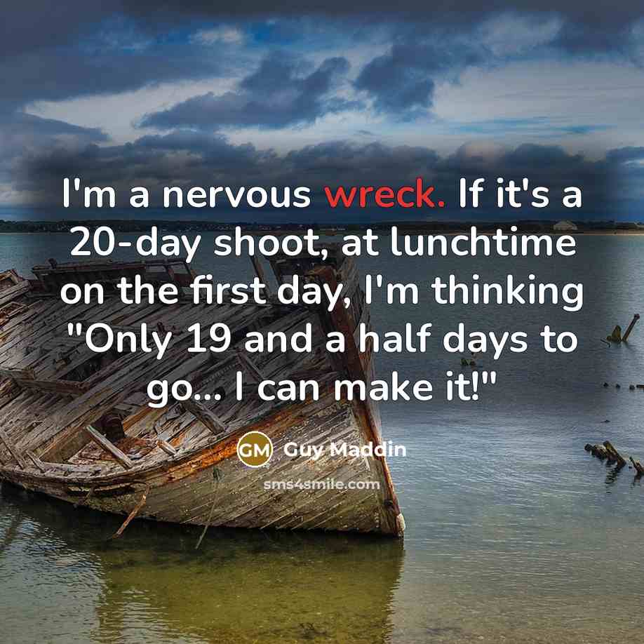 “I'm a nervous wreck. If it's a 20-day shoot, at lunchtime on the first day, I'm thinking "Only 19 and a half days to go... I can make it!"” quote by Guy Maddin