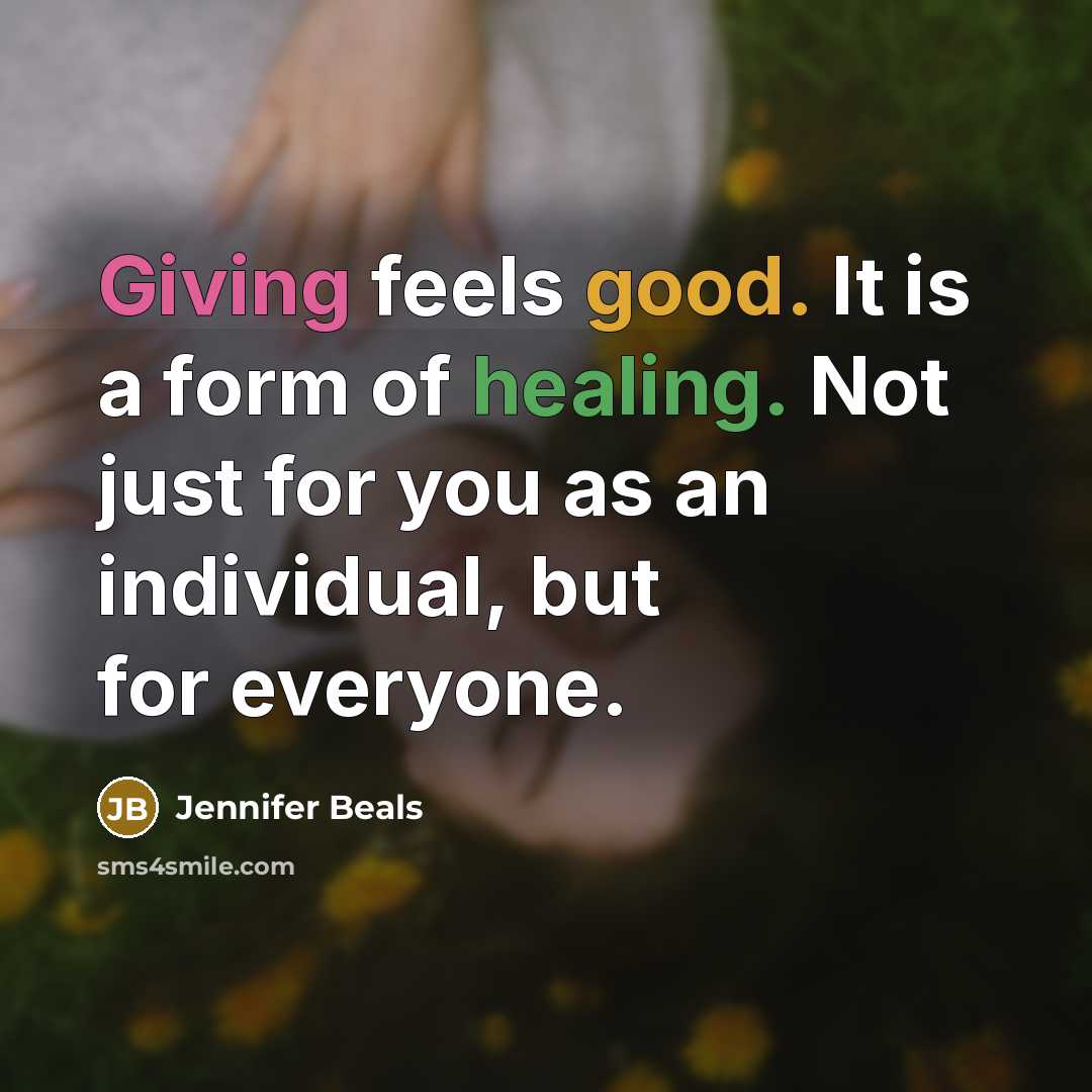 “Giving feels good. It is a form of healing. Not just for you as an individual, but for everyone.” quote by Jennifer Beals