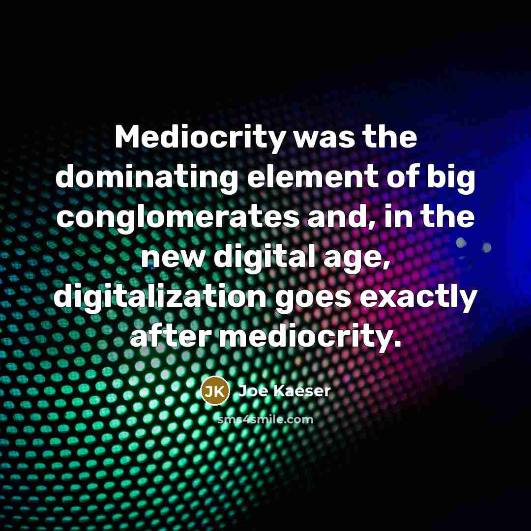 “Mediocrity was the dominating element of big conglomerates and, in the new digital age, digitalization goes exactly after mediocrity.” quote by Joe Kaeser