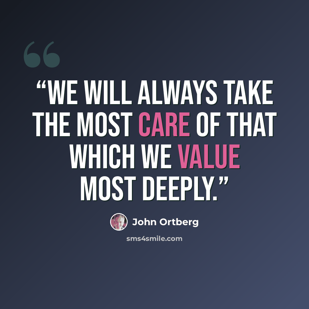 “We will always take the most care of that which we value most deeply.” quote by John Ortberg