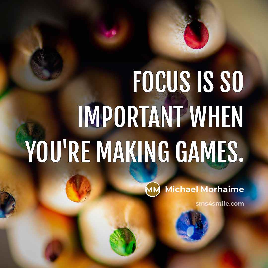 “Focus is so important when you're making games.” quote by Michael Morhaime