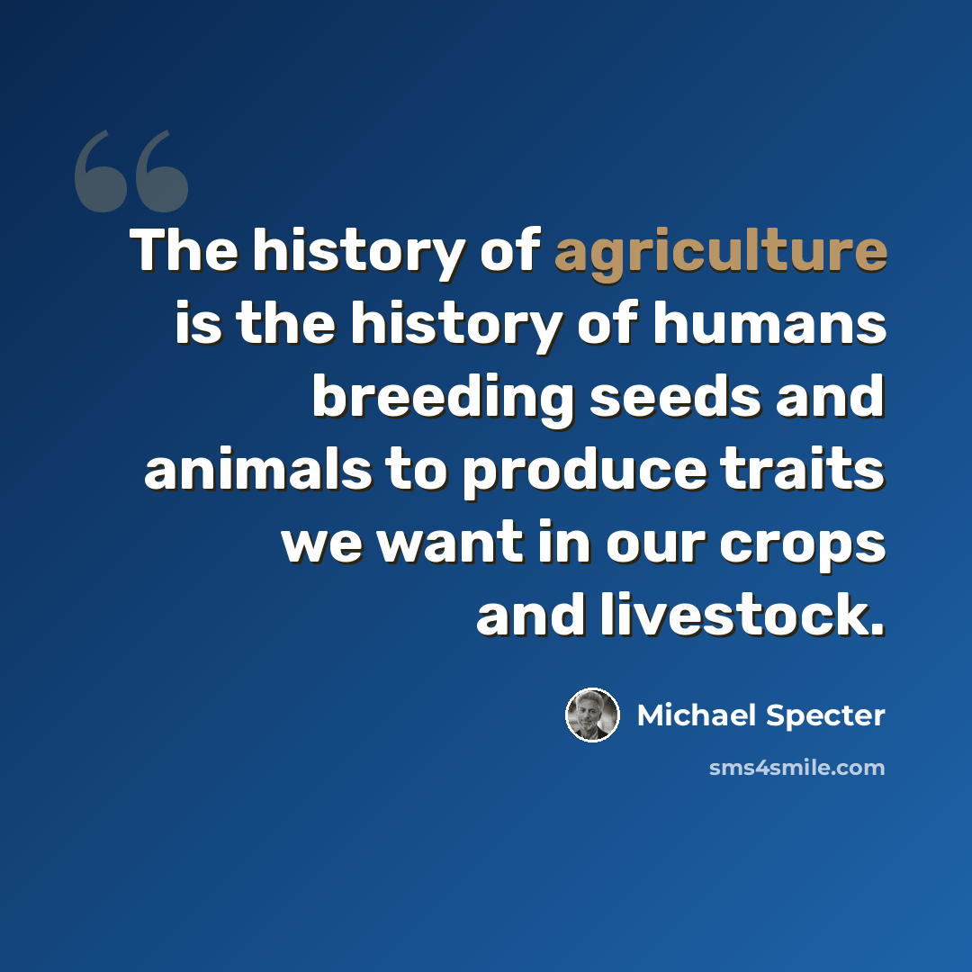 “The history of agriculture is the history of humans breeding seeds and animals to produce traits we want in our crops and livestock.” quote by Michael Specter