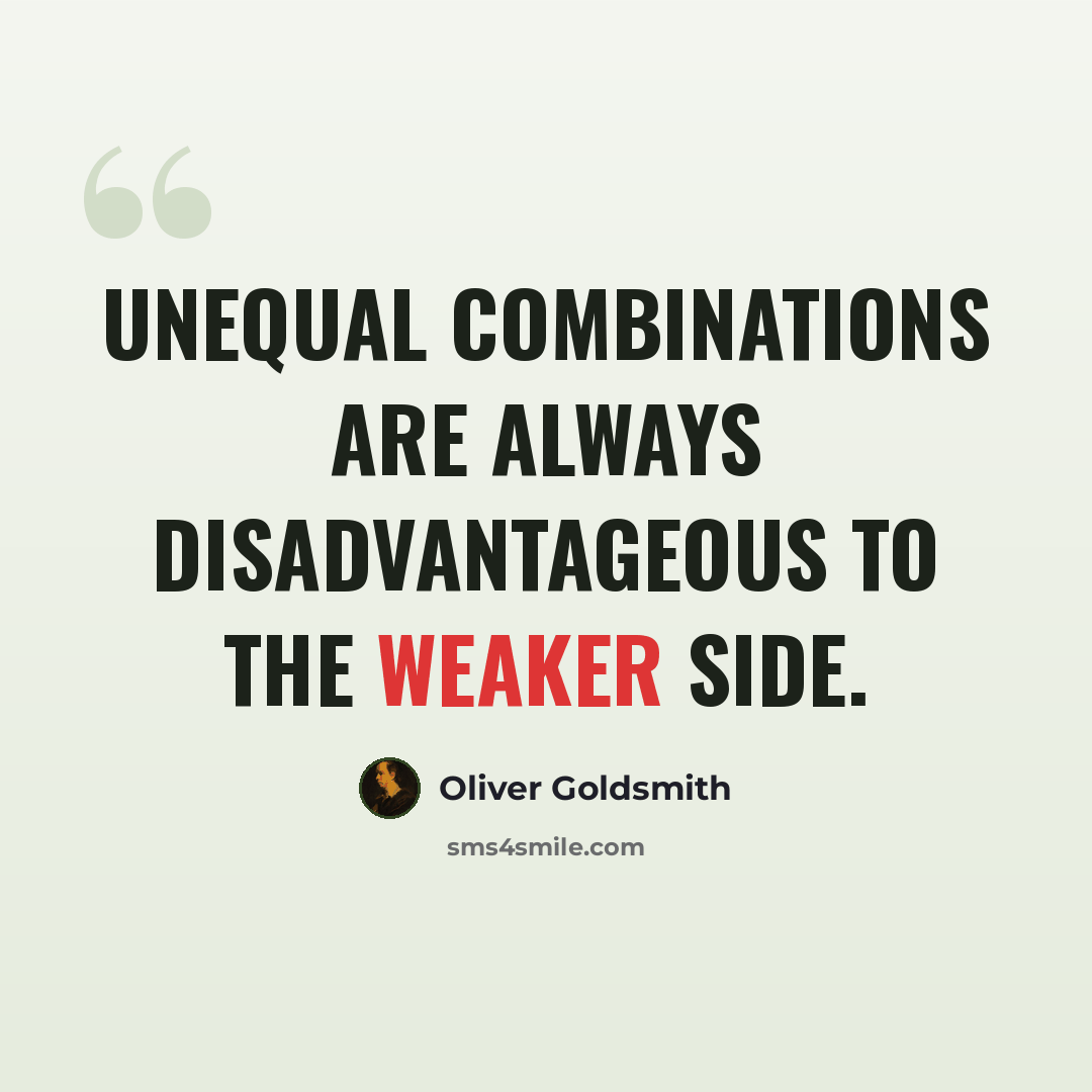 “Unequal combinations are always disadvantageous to the weaker side.” quote by Oliver Goldsmith