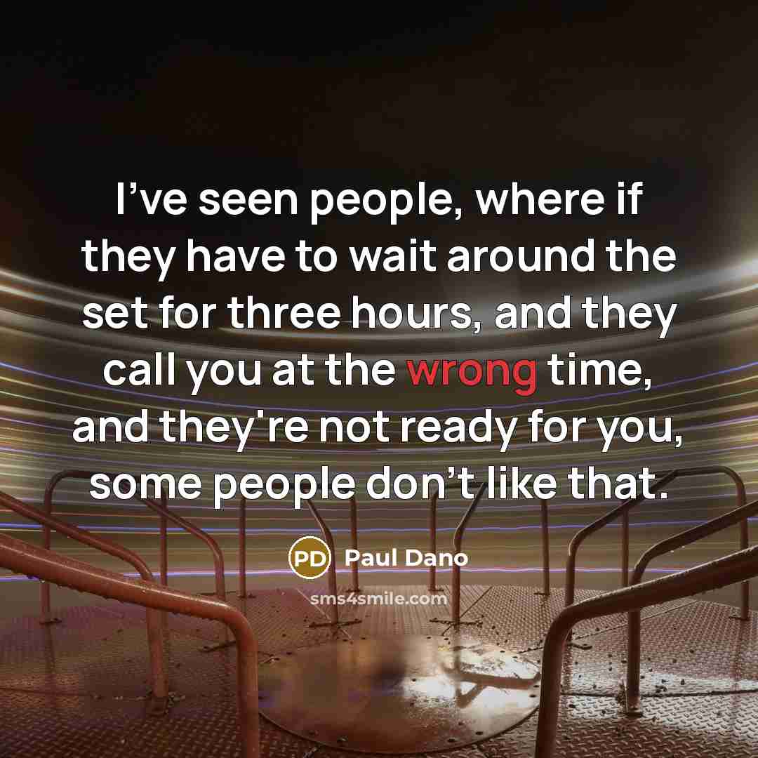 “I've seen people, where if they have to wait around the set for three hours, and they call you at the wrong time, and they're not ready for you, some people don't like that.” quote by Paul Dano