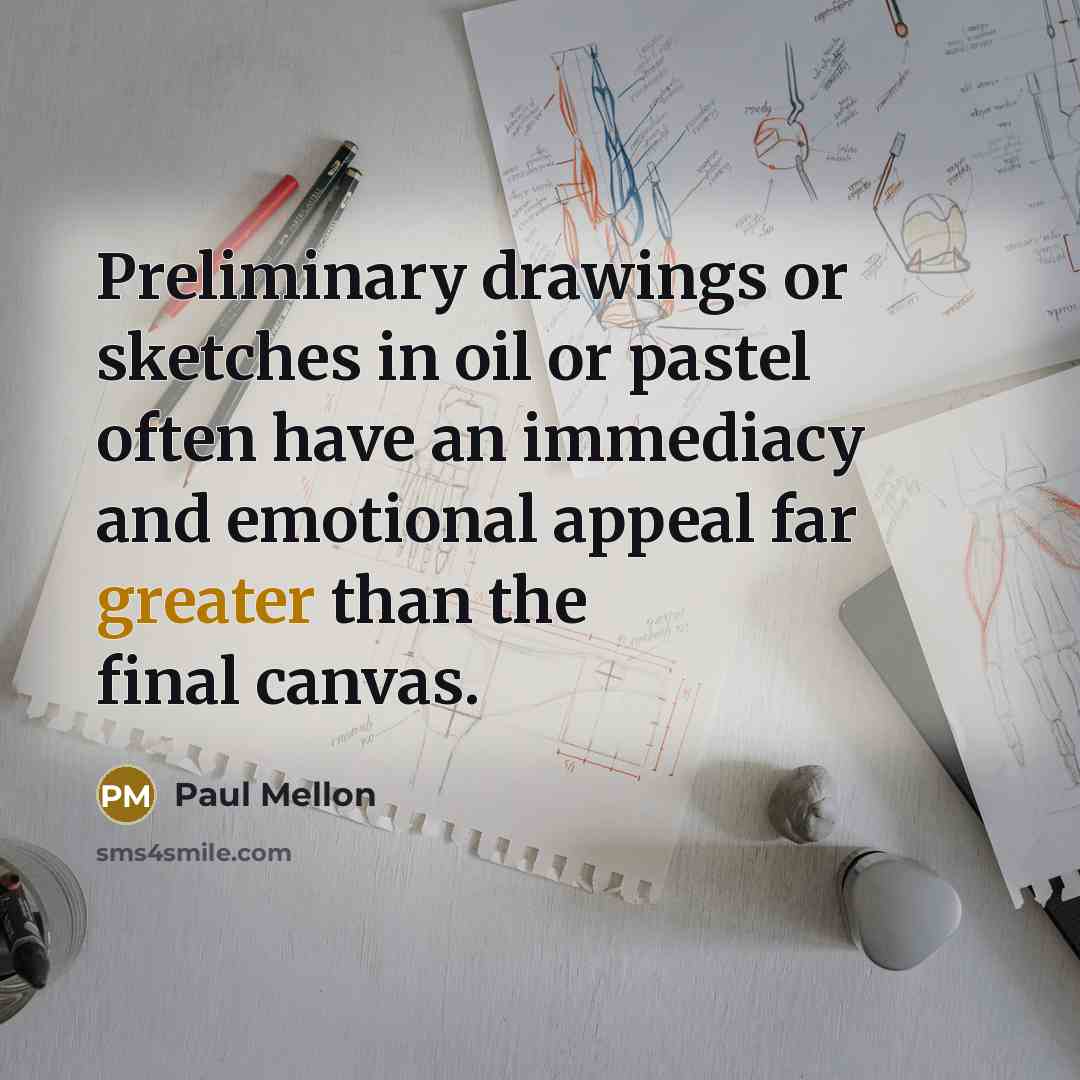 “Preliminary drawings or sketches in oil or pastel often have an immediacy and emotional appeal far greater than the final canvas.” quote by Paul Mellon