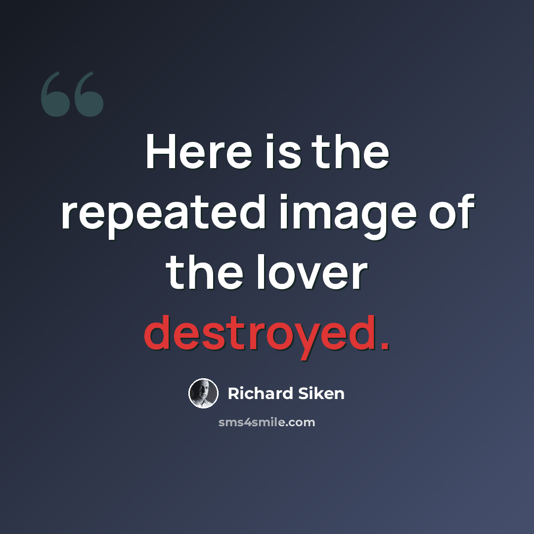 “Here is the repeated image of the lover destroyed.” quote by Richard Siken