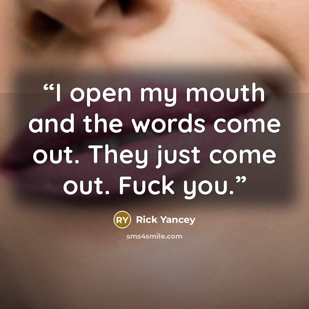 “I open my mouth and the words come out. They just come out. Fuck you.” quote by Rick Yancey
