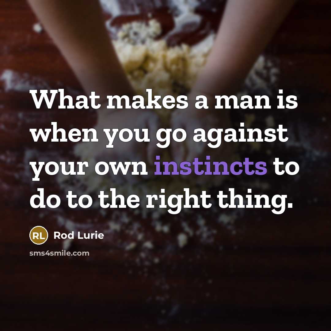 “What makes a man is when you go against your own instincts to do to the right thing.” quote by Rod Lurie