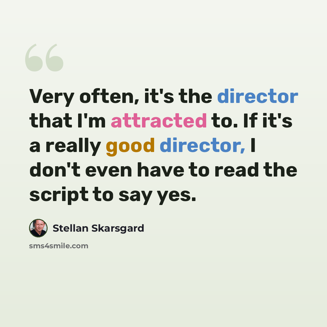 “Very often, it's the director that I'm attracted to. If it's a really good director, I don't even have to read the script to say yes.” quote by Stellan Skarsgard