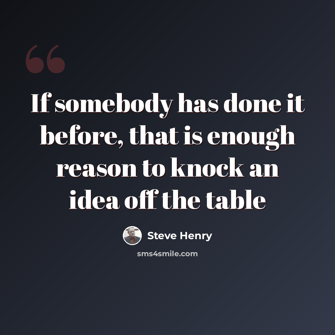 “If somebody has done it before, that is enough reason to knock an idea off the table” quote by Steve Henry