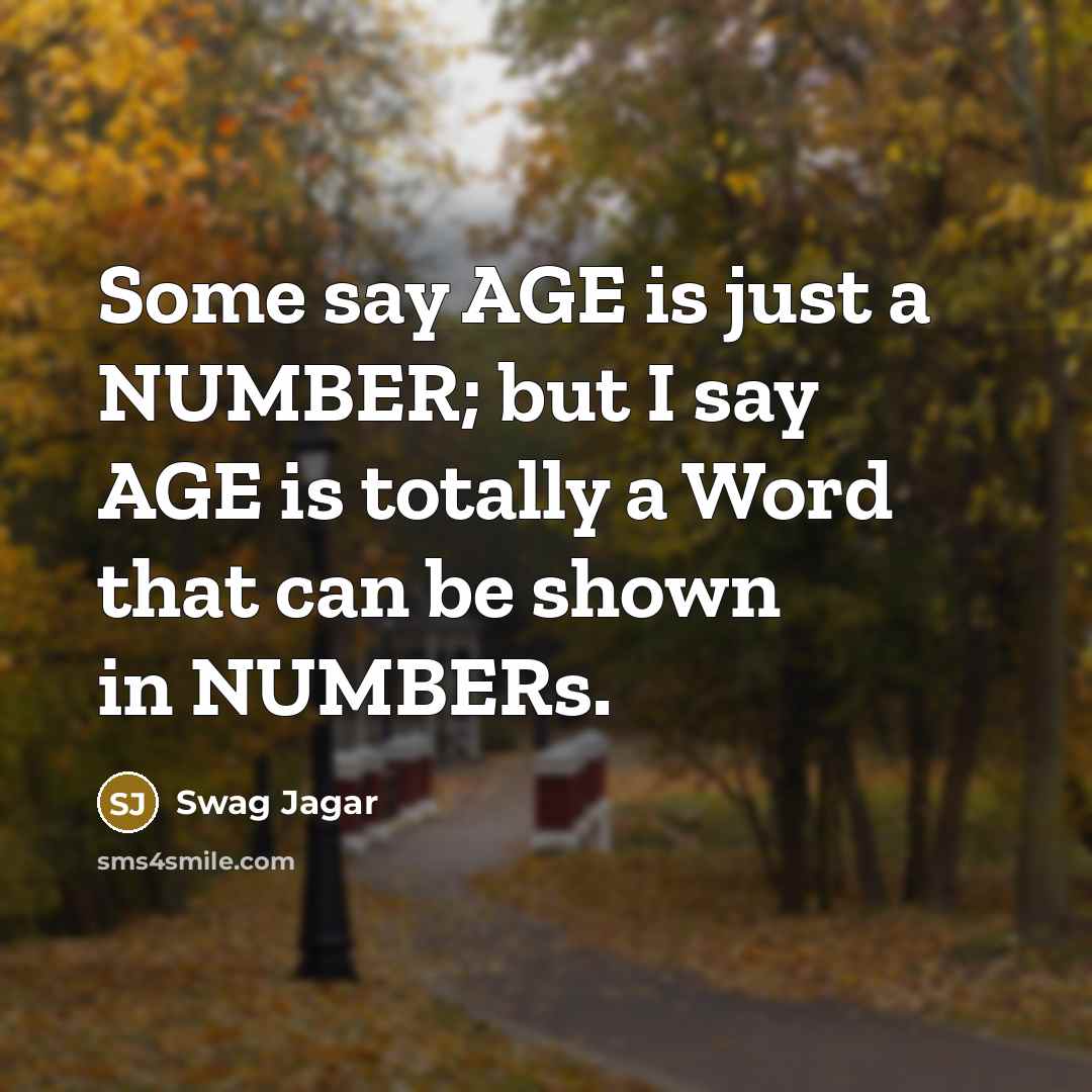 “Some say AGE is just a NUMBER; but I say AGE is totally a Word that can be shown in NUMBERs.” quote by Swag Jagar