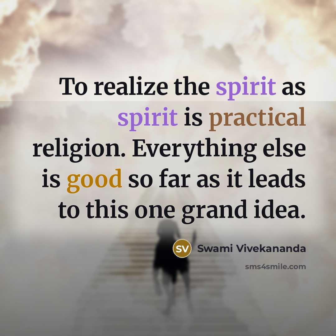 “To realize the spirit as spirit is practical religion. Everything else is good so far as it leads to this one grand idea.” quote by Swami Vivekananda