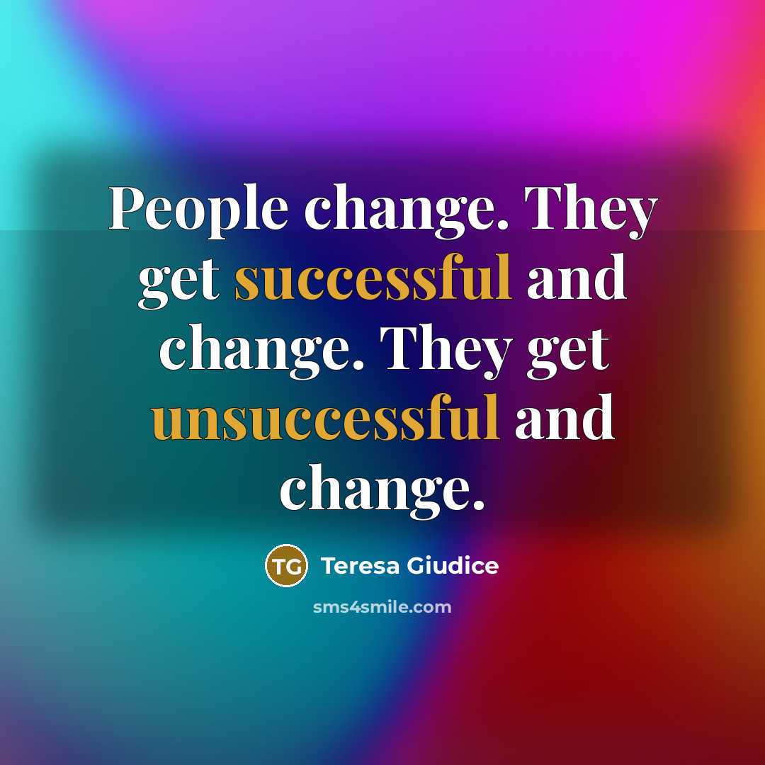 “People change. They get successful and change. They get unsuccessful and change.” quote by Teresa Giudice