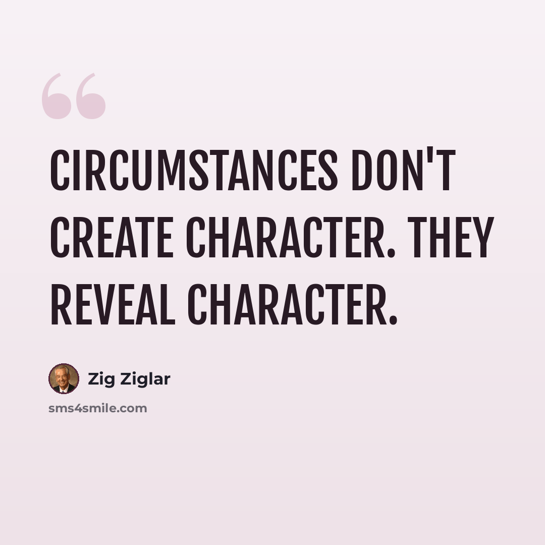 “Circumstances don't create character. They reveal character.” quote by Zig Ziglar