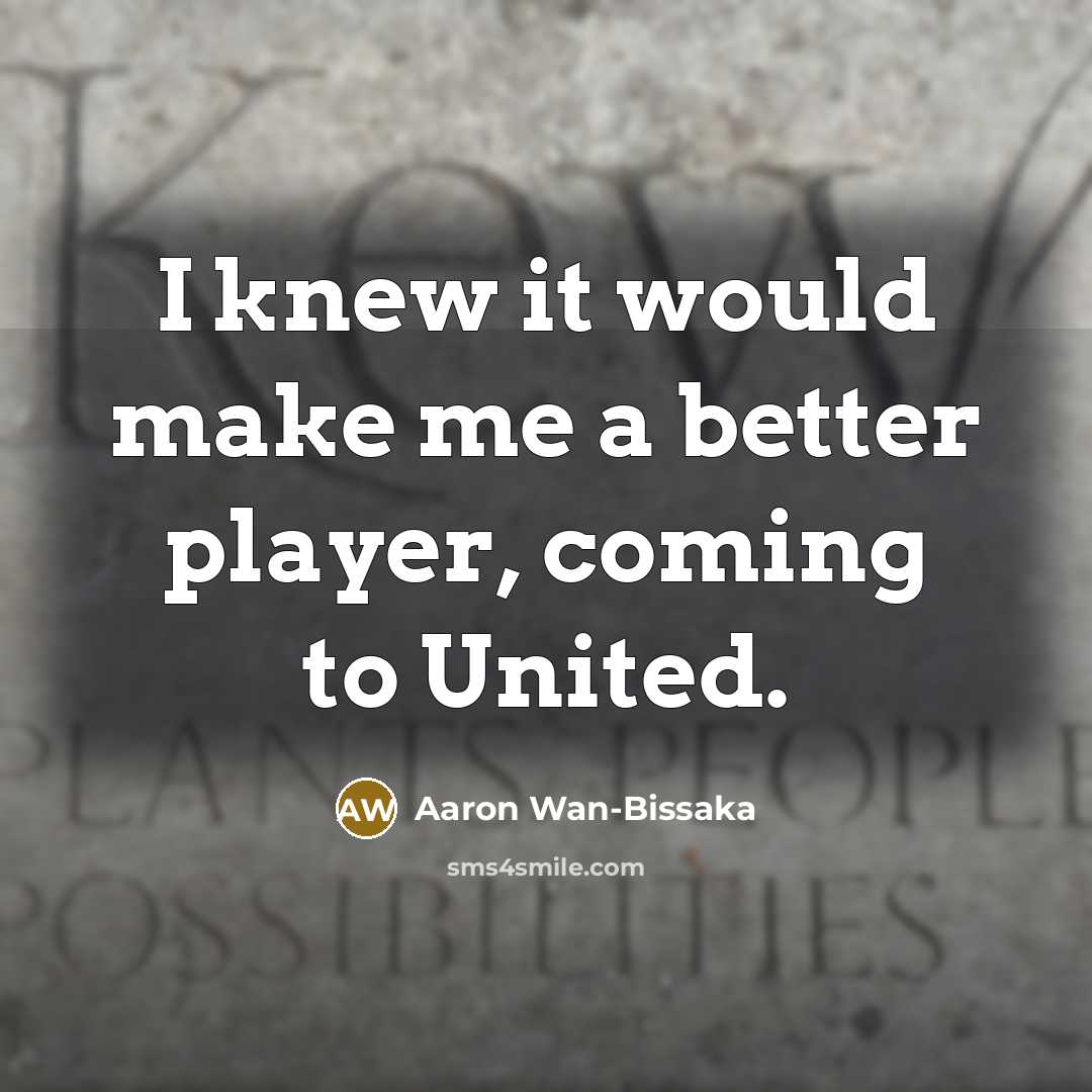 “I knew it would make me a better player, coming to United.” quote by Aaron Wan-Bissaka