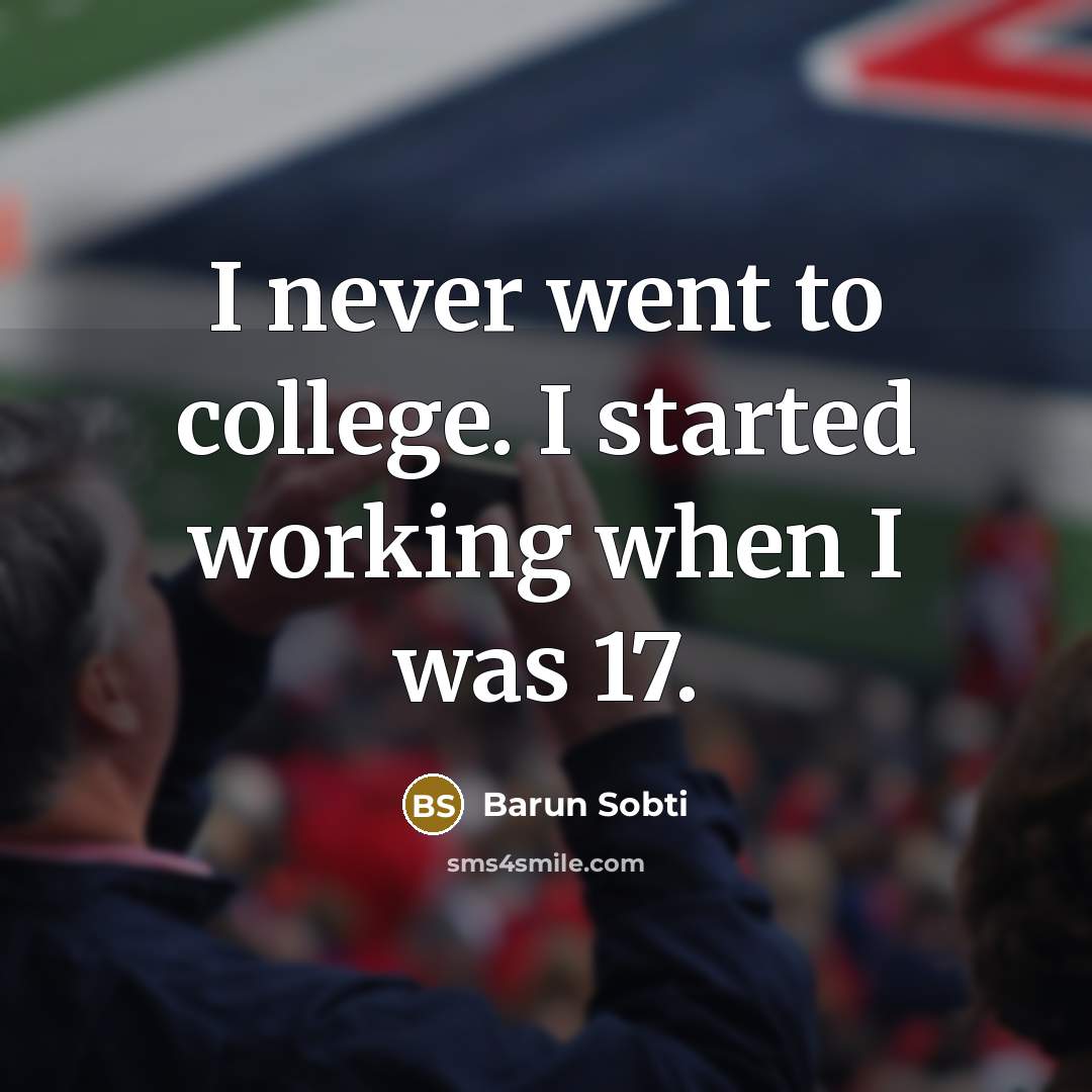 “I never went to college. I started working when I was 17.” quote by Barun Sobti