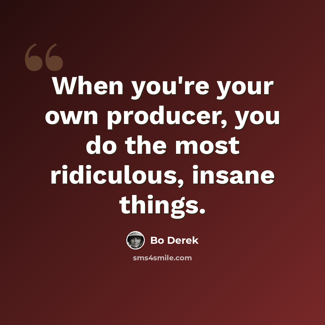 “When you're your own producer, you do the most ridiculous, insane things.” quote by Bo Derek