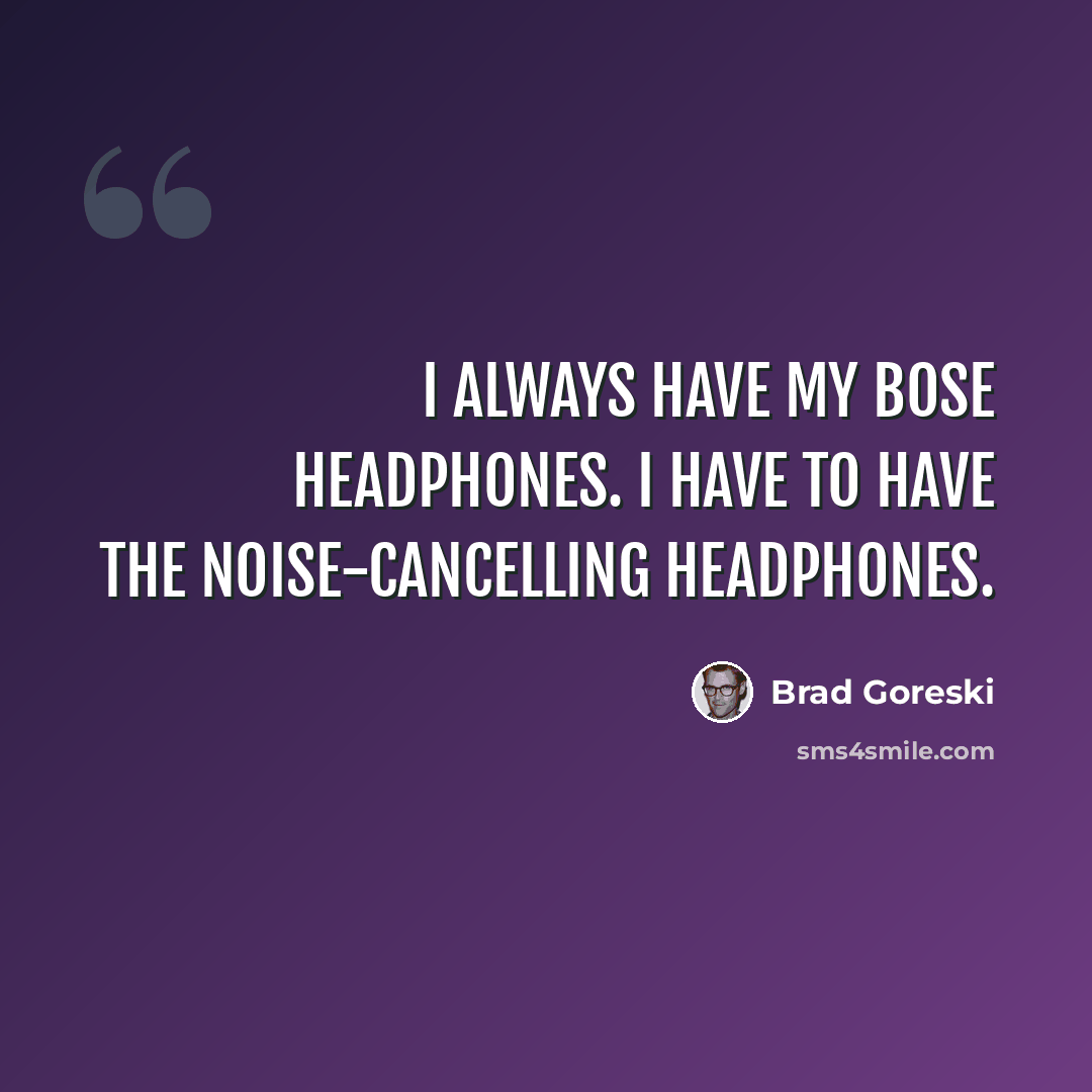 “I always have my Bose headphones. I have to have the noise-cancelling headphones.” quote by Brad Goreski