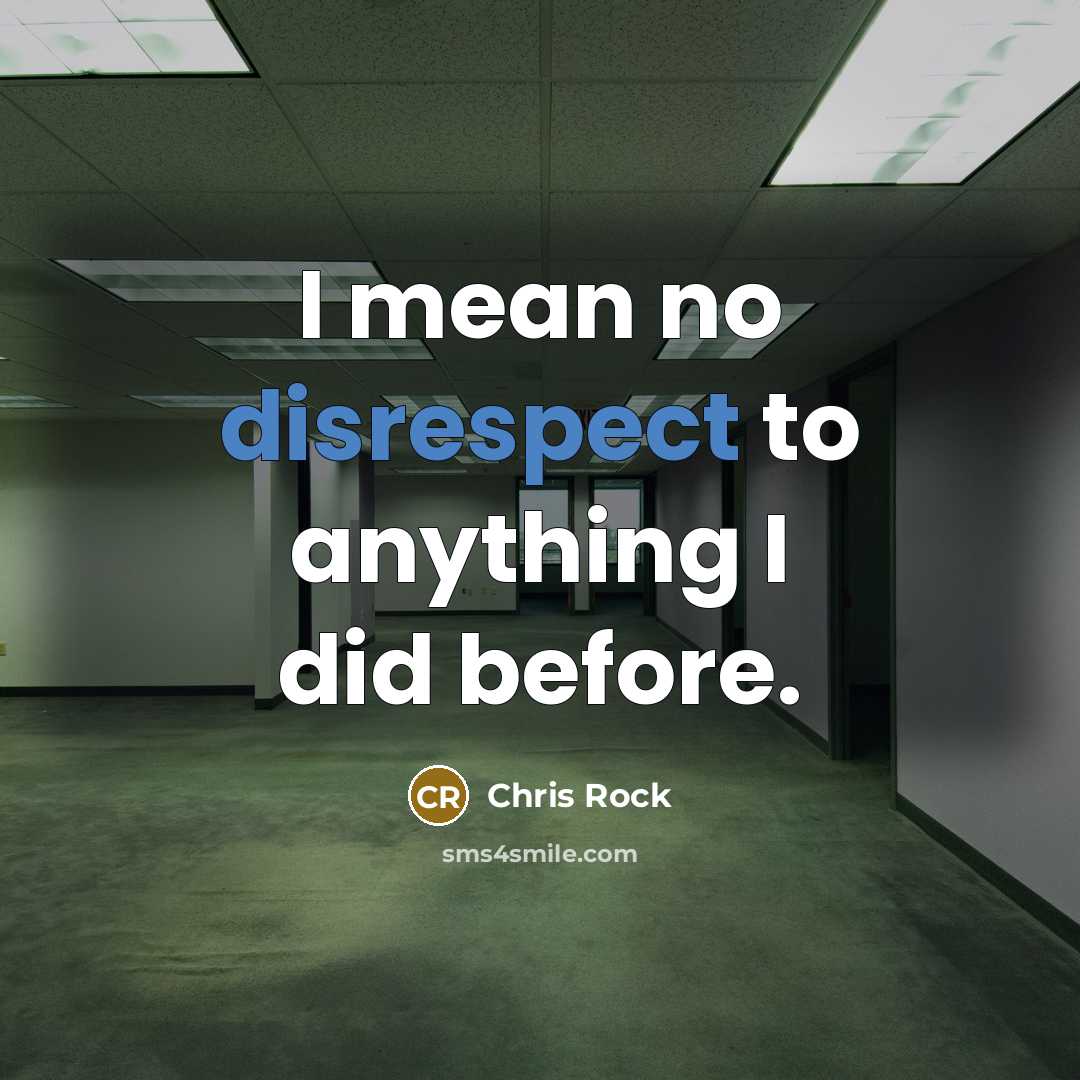 “I mean no disrespect to anything I did before.” quote by Chris Rock