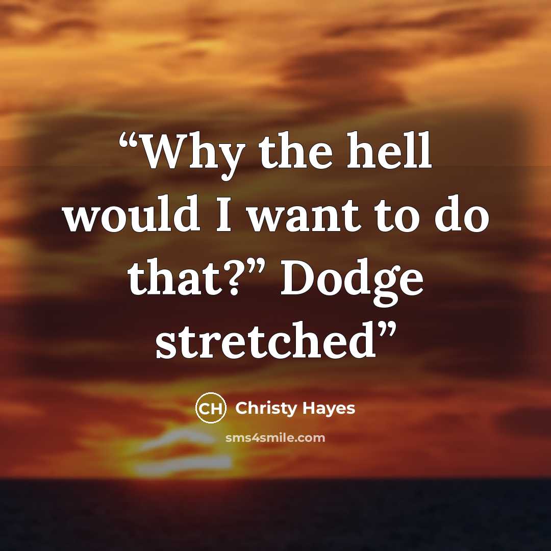 “Why the hell would I want to do that?” Dodge stretched” quote by Christy Hayes