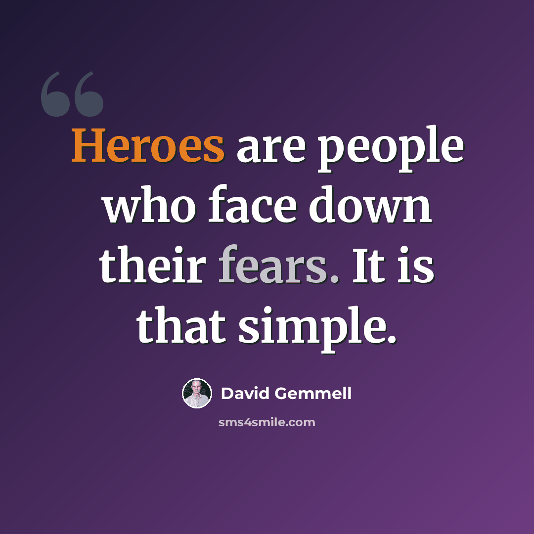 “Heroes are people who face down their fears. It is that simple.” quote by David Gemmell